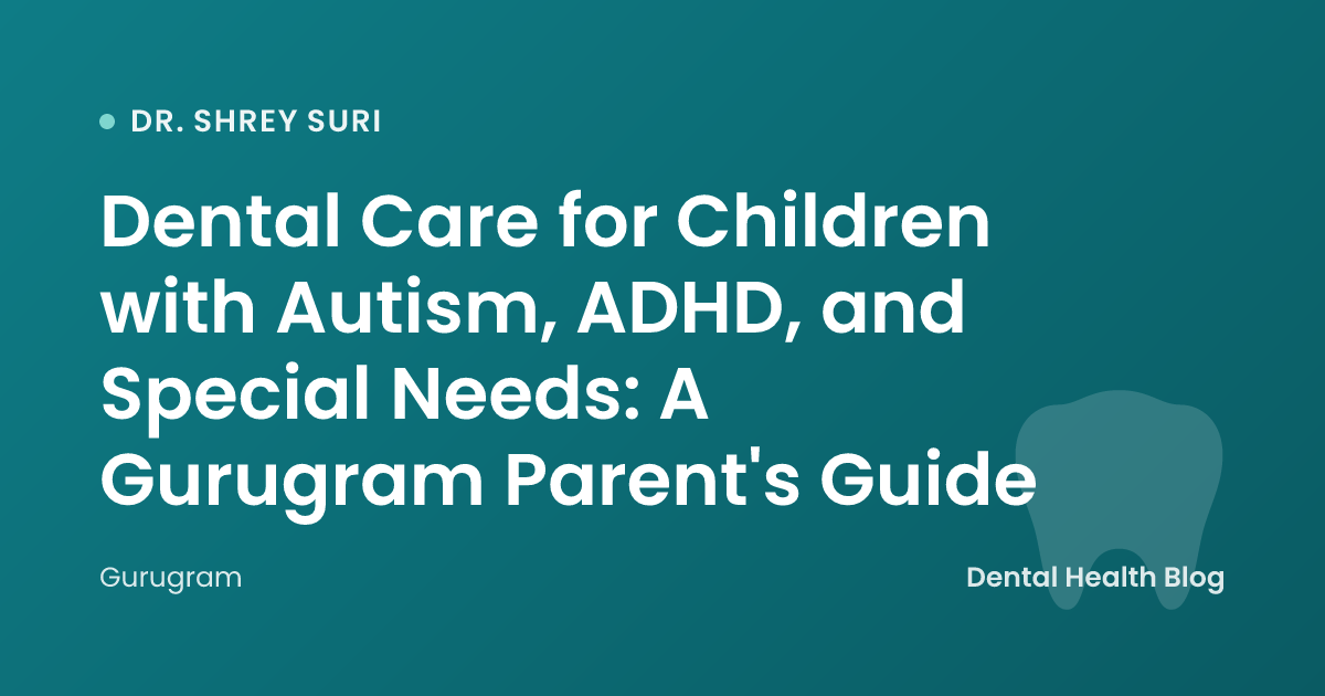 Dental Care for Children with Autism, ADHD, and Special Needs: A Gurugram Parent's Guide