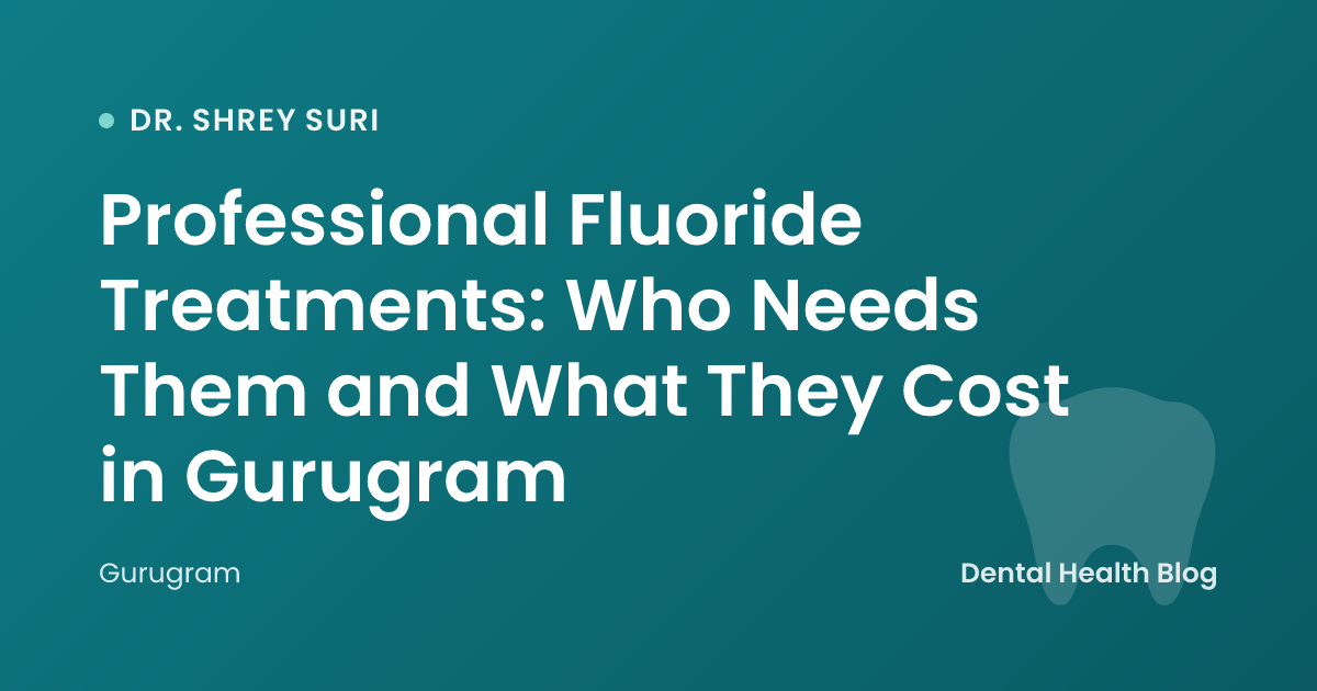 Professional Fluoride Treatments: Who Needs Them and What They Cost in Gurugram