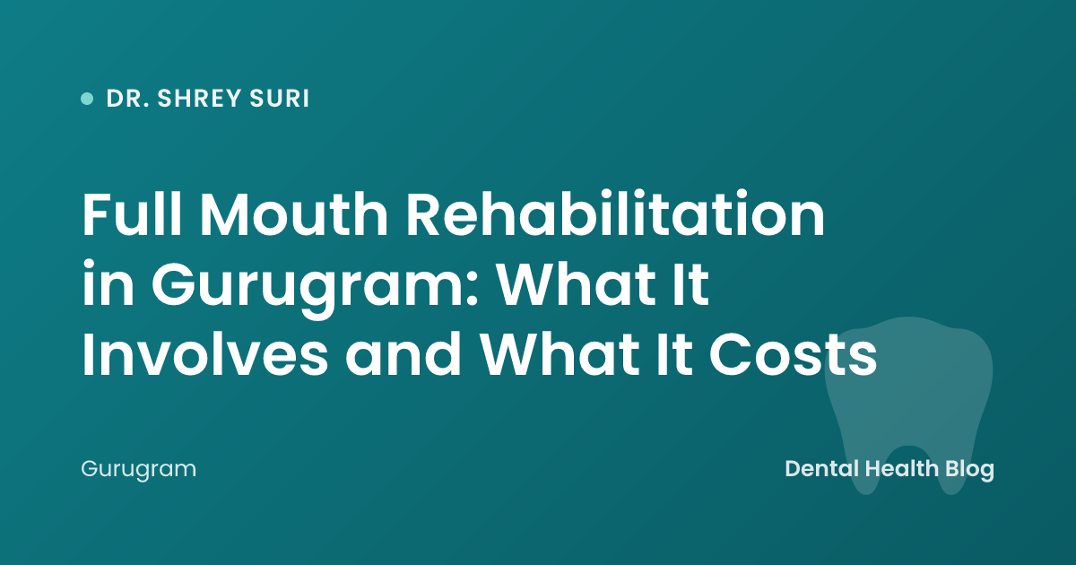 Full Mouth Rehabilitation in Gurugram: What It Involves and What It Costs