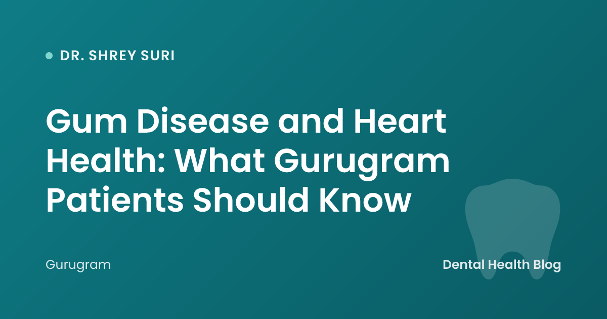 Gum Disease and Heart Health: What Gurugram Patients Should Know