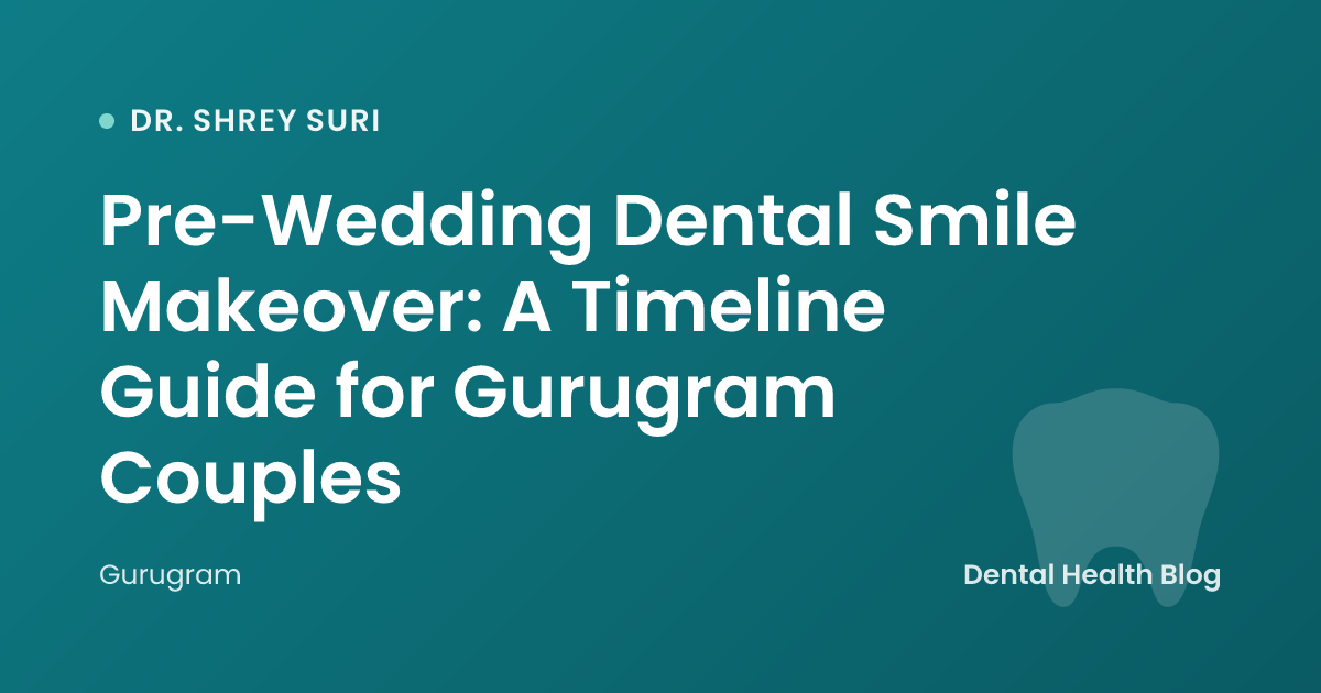 Pre-Wedding Dental Smile Makeover: A Timeline Guide for Gurugram Couples