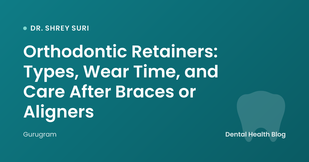 Orthodontic Retainers: Types, Wear Time, and Care After Braces or Aligners