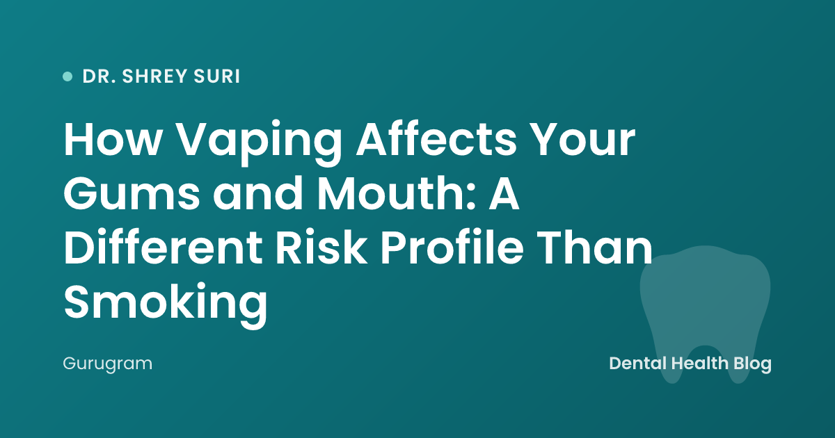 How Vaping Affects Your Gums and Mouth: A Different Risk Profile Than Smoking